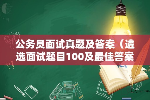 公务员面试真题及答案（遴选面试题目100及最佳答案）