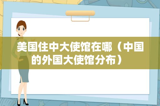 美国住中大使馆在哪（中国的外国大使馆分布） 