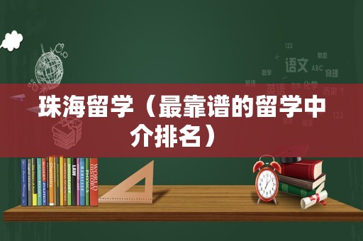 珠海留学（最靠谱的留学中介排名） 