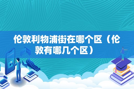 伦敦利物浦街在哪个区（伦敦有哪几个区） 