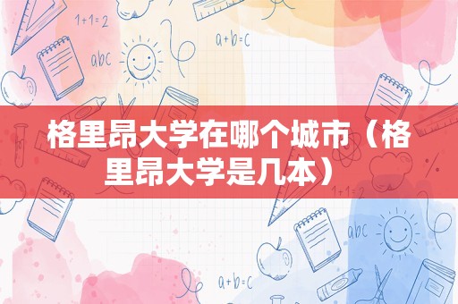 格里昂大学在哪个城市（格里昂大学是几本） 