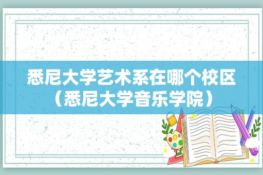 悉尼大学艺术系在哪个校区（悉尼大学音乐学院） 