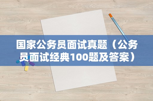 国家公务员面试真题（公务员面试经典100题及答案）