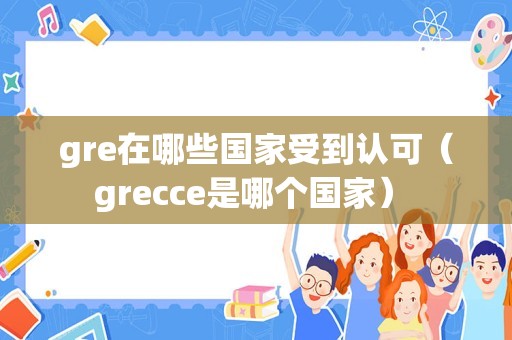 gre在哪些国家受到认可（grecce是哪个国家） 