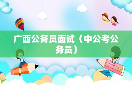 广西公务员面试（中公考公务员）