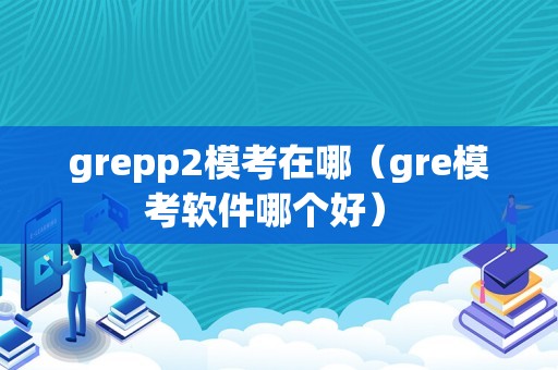 grepp2模考在哪（gre模考软件哪个好） 