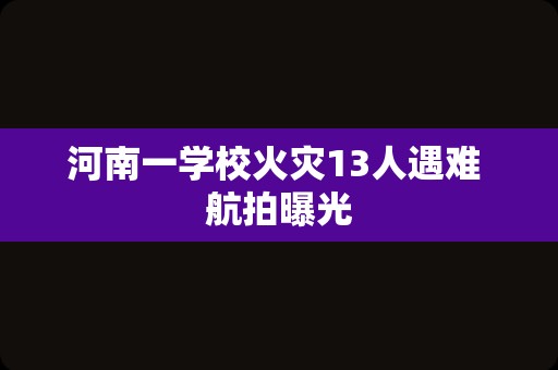 河南一学校火灾13人遇难 航拍曝光