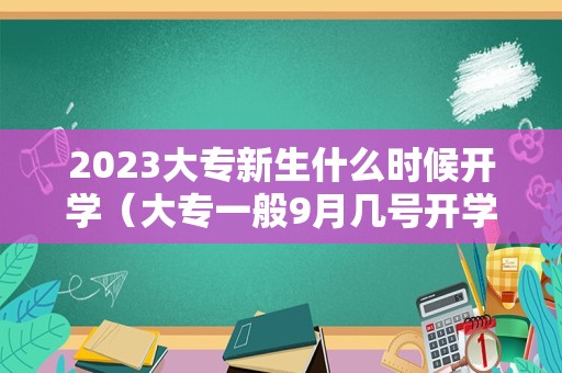 2023大专新生什么时候开学（大专一般9月几号开学）