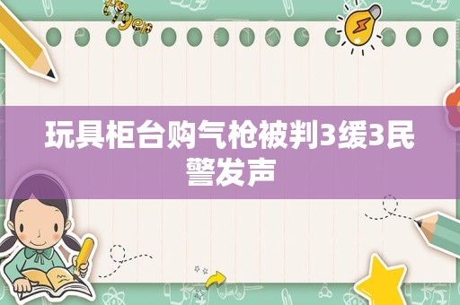 玩具柜台购气枪被判3缓3民警发声