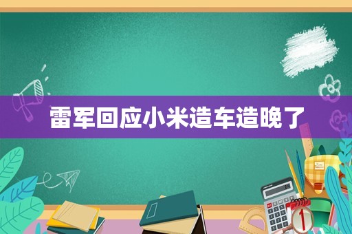 雷军回应小米造车造晚了