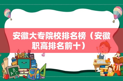 安徽大专院校排名榜（安徽职高排名前十） 