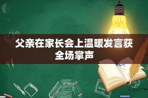 父亲在家长会上温暖发言获全场掌声