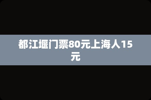 都江堰门票80元上海人15元