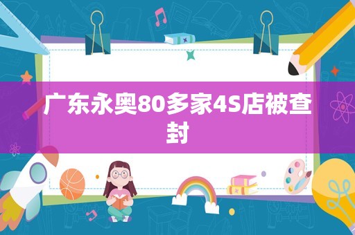 广东永奥80多家4S店被查封