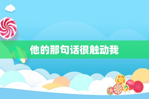 他的那句话很触动我