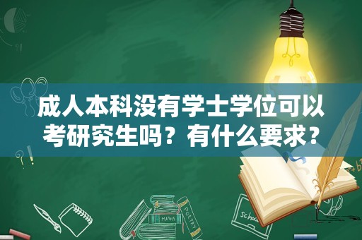 成人本科没有学士学位可以考研究生吗？有什么要求？