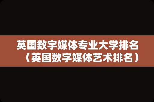 英国数字媒体专业大学排名（英国数字媒体艺术排名）