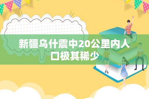 新疆乌什震中20公里内人口极其稀少