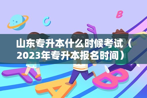 山东专升本什么时候考试（2023年专升本报名时间） 