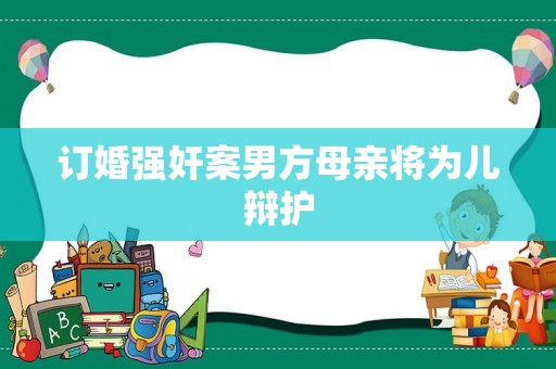 订婚强奸案男方母亲将为儿辩护