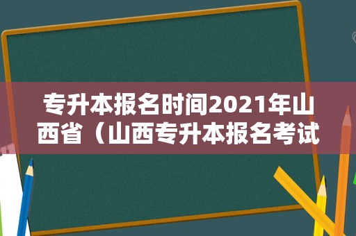 专升本报名时间2023年山西省（山西专升本报名考试时间）