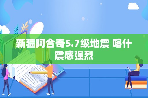 新疆阿合奇5.7级地震 喀什震感强烈