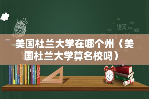 美国杜兰大学在哪个州（美国杜兰大学算名校吗） 