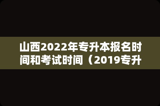 山西2023年专升本报名时间和考试时间（2019专升本成绩查询入口） 