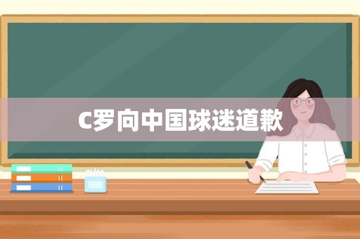 C罗向中国球迷道歉