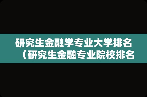 研究生金融学专业大学排名（研究生金融专业院校排名）