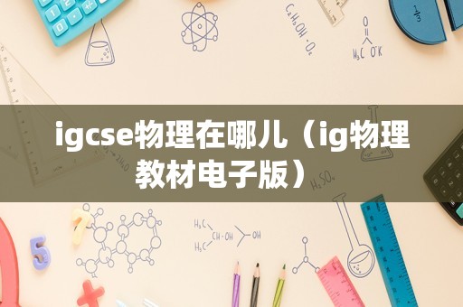 igcse物理在哪儿（ig物理教材电子版） 