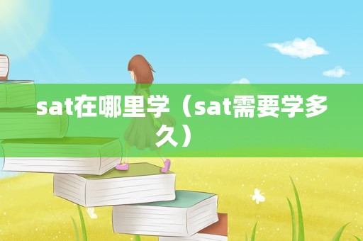 sat在哪里学（sat需要学多久） 