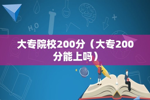 大专院校200分（大专200分能上吗）