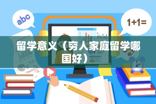 留学意义（穷人家庭留学哪国好） 