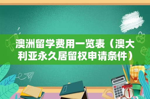 澳洲留学费用一览表（澳大利亚永久居留权申请条件） 