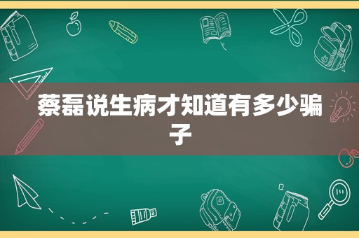 蔡磊说生病才知道有多少骗子