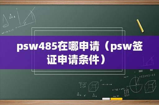 psw485在哪申请（psw签证申请条件） 