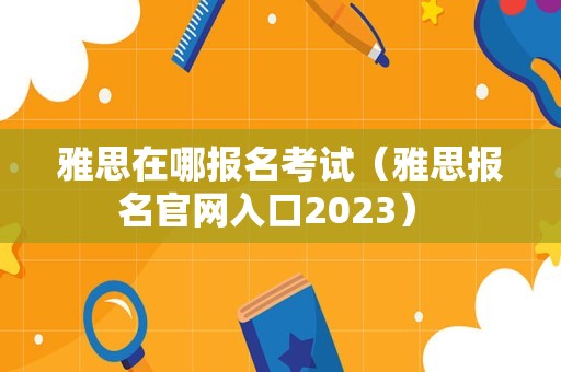 雅思在哪报名考试（雅思报名官网入口2023） 