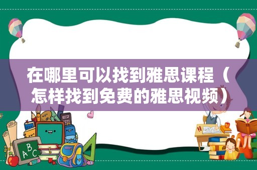 在哪里可以找到雅思课程（怎样找到免费的雅思视频）