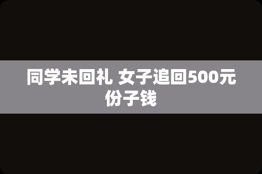 同学未回礼 女子追回500元份子钱