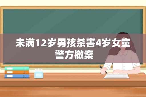 未满12岁男孩杀害4岁女童 警方撤案