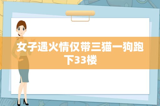 女子遇火情仅带三猫一狗跑下33楼