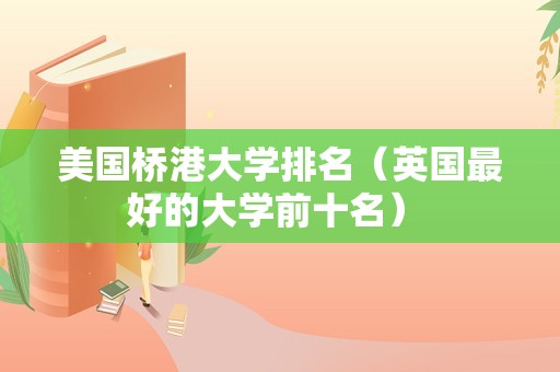 美国桥港大学排名（英国最好的大学前十名） 