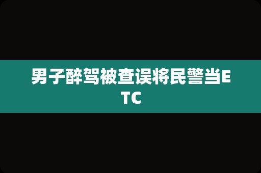 男子醉驾被查误将民警当ETC