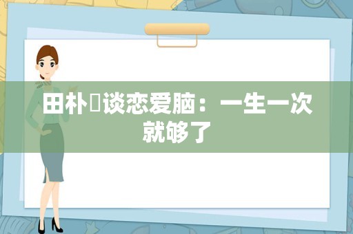 田朴珺谈恋爱脑：一生一次就够了