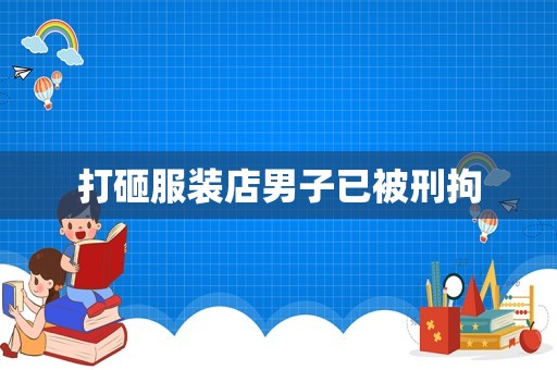 打砸服装店男子已被刑拘