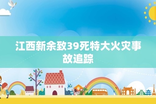 江西新余致39死特大火灾事故追踪