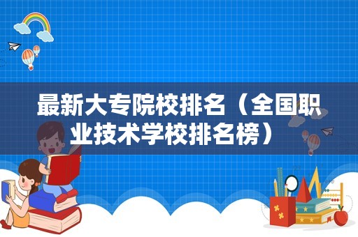 最新大专院校排名（全国职业技术学校排名榜） 