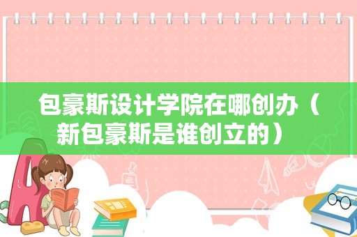 包豪斯设计学院在哪创办（新包豪斯是谁创立的） 