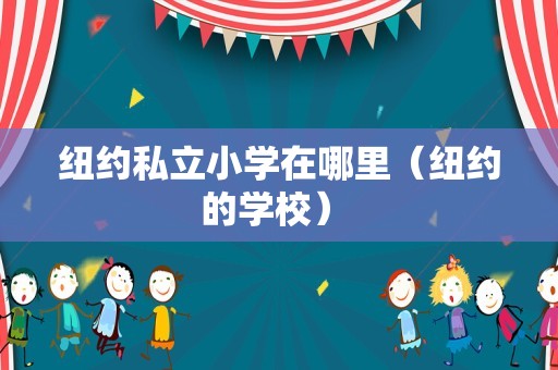 纽约私立小学在哪里（纽约的学校） 